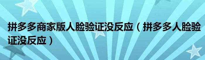 拼多多商家版人脸验证没反应(拼多多人脸验证没反应)