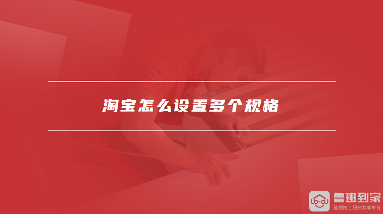 淘宝怎么设置多个规格,淘宝宝贝规格怎么自定义