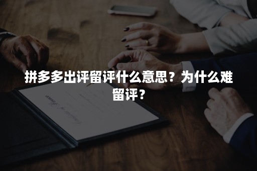 拼多多出评留评什么意思?为什么难留评?