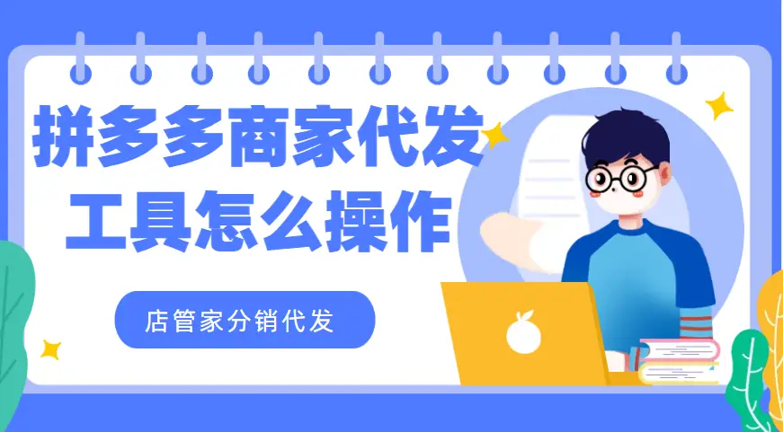 店管家分销代发操作流程_拼多多代发工具怎么用_拼多多一件代发软件